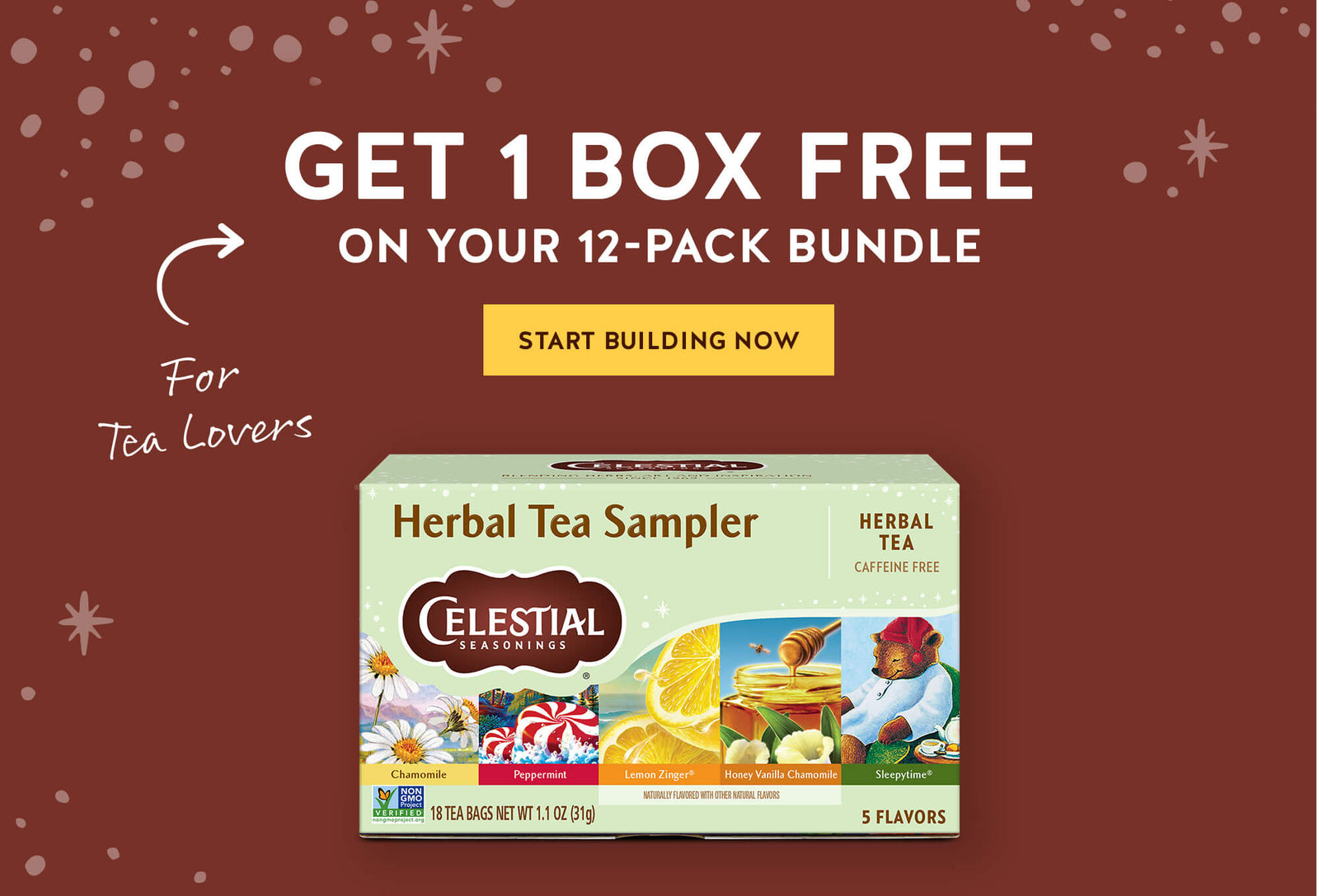Get 1 box free on your 12-pack bundle; Start Building Now; For Tea lovers; Herbal Tea Sampler